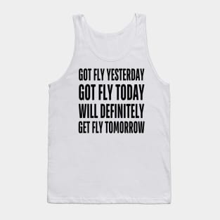Got Fly Yesterday Got Fly Today Will Definitely Get Fly Tomorrow Tank Top